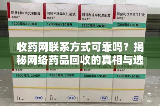 南通收药网联系方式可靠吗？揭秘网络药品回收的真相与选择指南