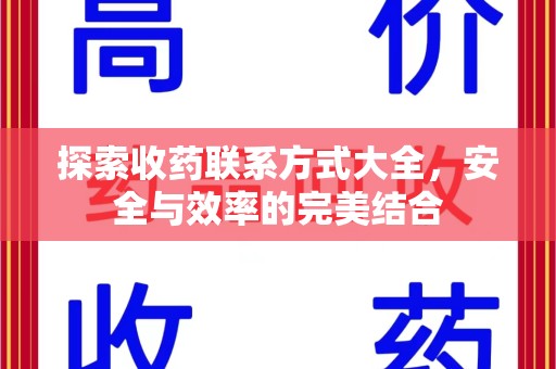南通探索收药联系方式大全，安全与效率的完美结合