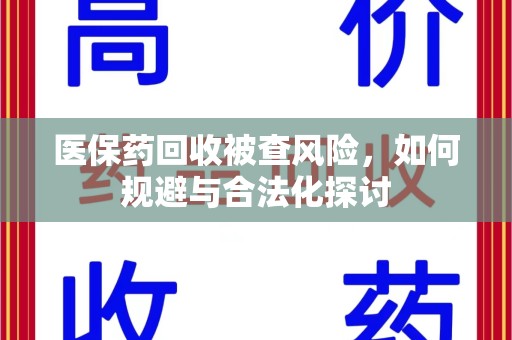 南通医保药回收被查风险，如何规避与合法化探讨