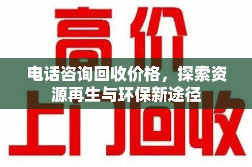 南通电话咨询回收价格，探索资源再生与环保新途径