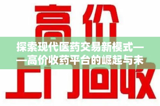 南通探索现代医药交易新模式——高价收药平台的崛起与未来