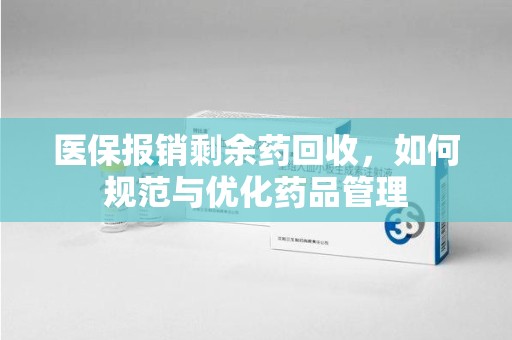南通医保报销剩余药回收，如何规范与优化药品管理
