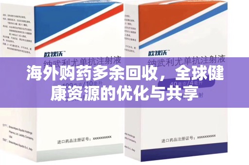 南通海外购药多余回收，全球健康资源的优化与共享