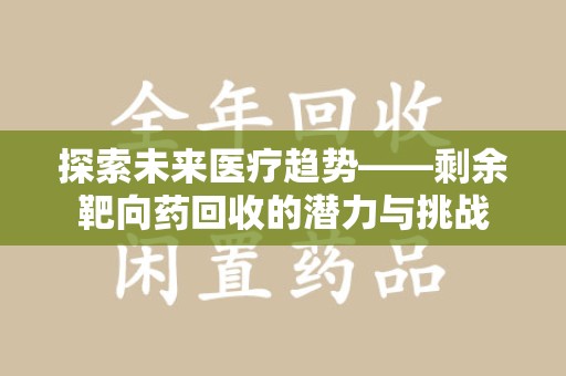 南通探索未来医疗趋势——剩余靶向药回收的潜力与挑战