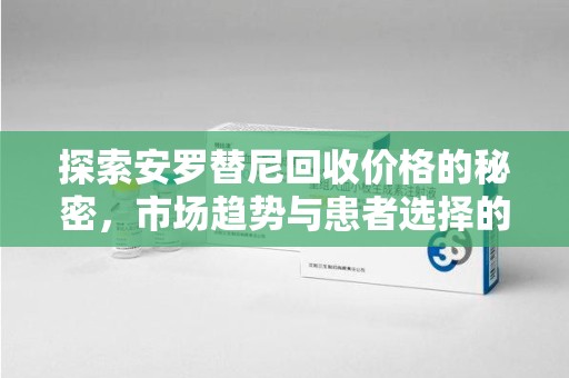 南通探索安罗替尼回收价格的秘密，市场趋势与患者选择的平衡点