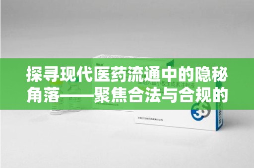 南通探寻现代医药流通中的隐秘角落——聚焦合法与合规的收药电话