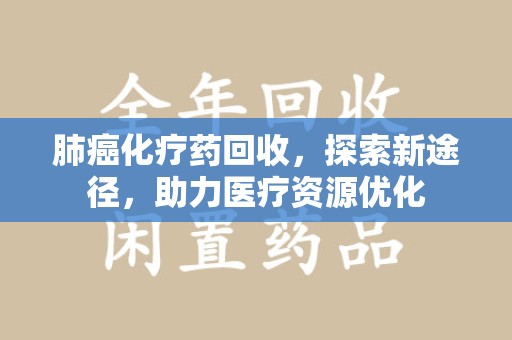 南通肺癌化疗药回收，探索新途径，助力医疗资源优化