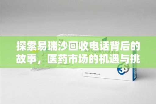 南通探索易瑞沙回收电话背后的故事，医药市场的机遇与挑战