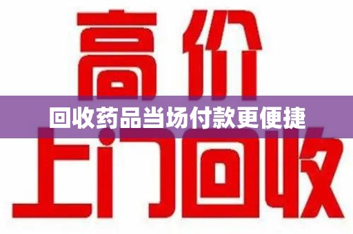 南通回收药品当场付款更便捷