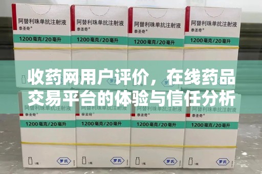 南通收药网用户评价，在线药品交易平台的体验与信任分析