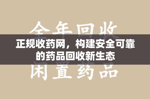 南通正规收药网，构建安全可靠的药品回收新生态