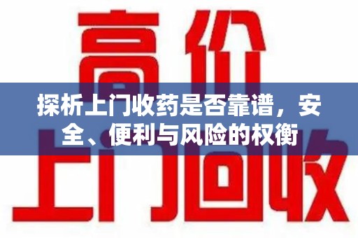 南通探析上门收药是否靠谱，安全、便利与风险的权衡