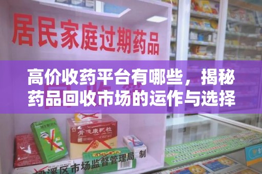 南通高价收药平台有哪些，揭秘药品回收市场的运作与选择