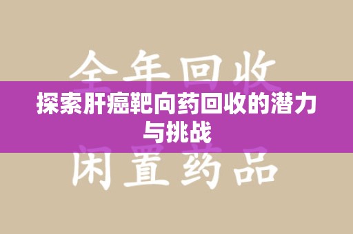 南通探索肝癌靶向药回收的潜力与挑战