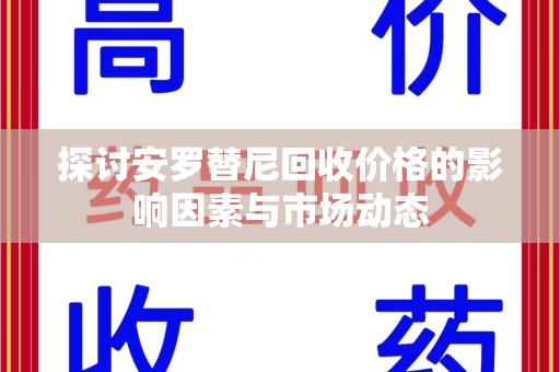 南通探讨安罗替尼回收价格的影响因素与市场动态