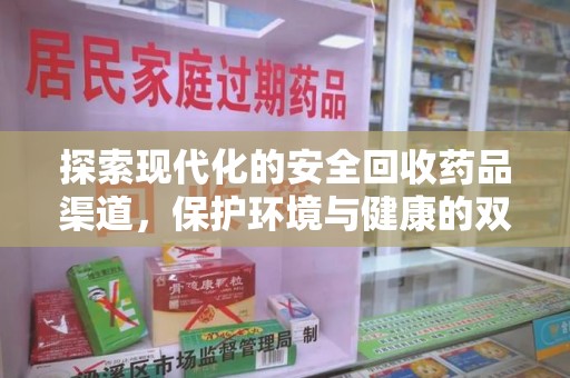 南通探索现代化的安全回收药品渠道，保护环境与健康的双赢选择