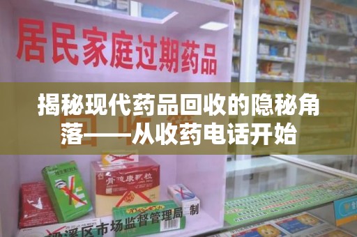 南通揭秘现代药品回收的隐秘角落——从收药电话开始
