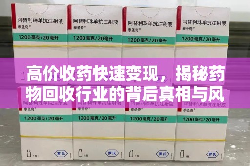 南通高价收药快速变现，揭秘药物回收行业的背后真相与风险
