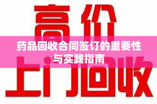 南通药品回收合同签订的重要性与实践指南