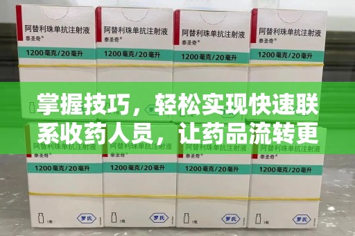 南通掌握技巧，轻松实现快速联系收药人员，让药品流转更高效
