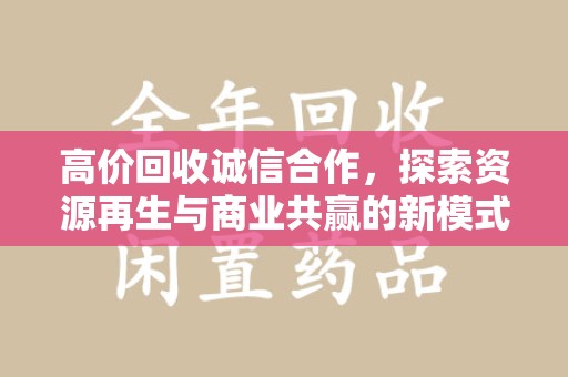 南通高价回收诚信合作，探索资源再生与商业共赢的新模式