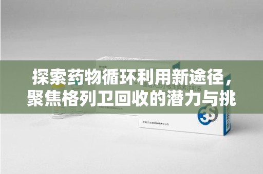 南通探索药物循环利用新途径，聚焦格列卫回收的潜力与挑战