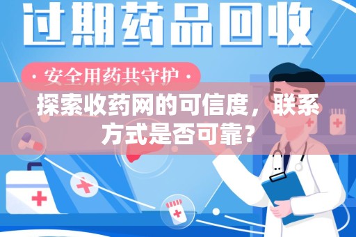 南通探索收药网的可信度，联系方式是否可靠？