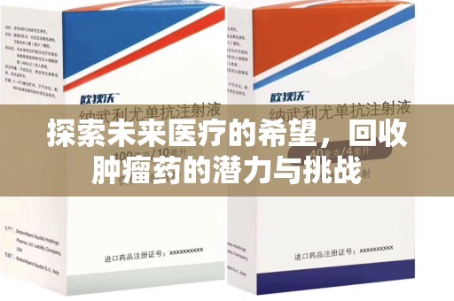 南通探索未来医疗的希望，回收肿瘤药的潜力与挑战