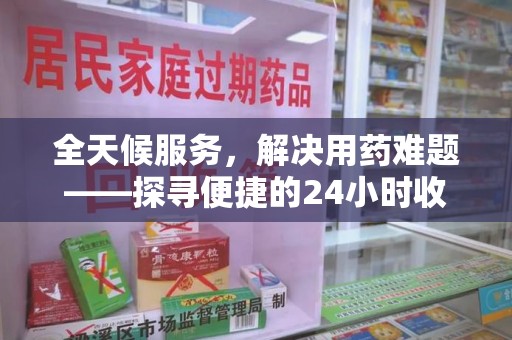 南通全天候服务，解决用药难题——探寻便捷的24小时收药电话服务
