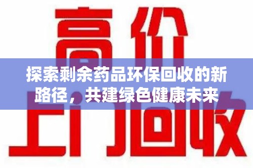 南通探索剩余药品环保回收的新路径，共建绿色健康未来