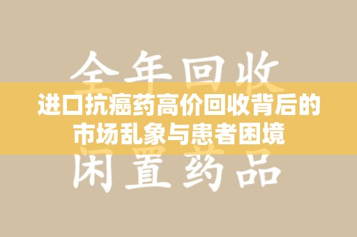 南通进口抗癌药高价回收背后的市场乱象与患者困境