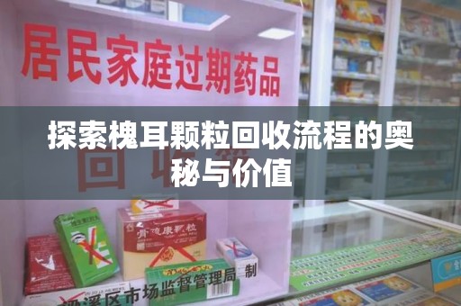 南通探索槐耳颗粒回收流程的奥秘与价值