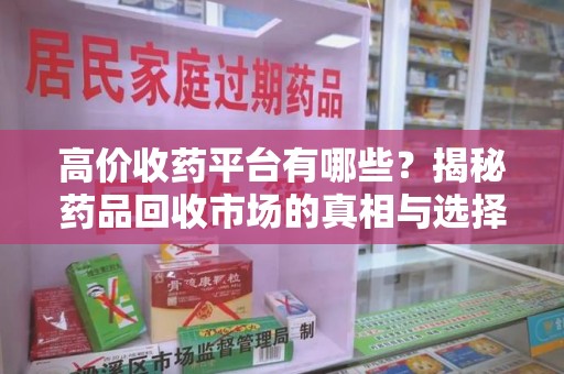 南通高价收药平台有哪些？揭秘药品回收市场的真相与选择