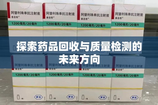 南通探索药品回收与质量检测的未来方向