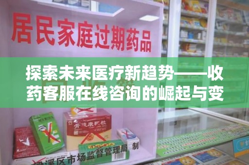 南通探索未来医疗新趋势——收药客服在线咨询的崛起与变革