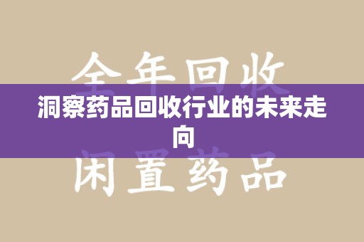 南通洞察药品回收行业的未来走向