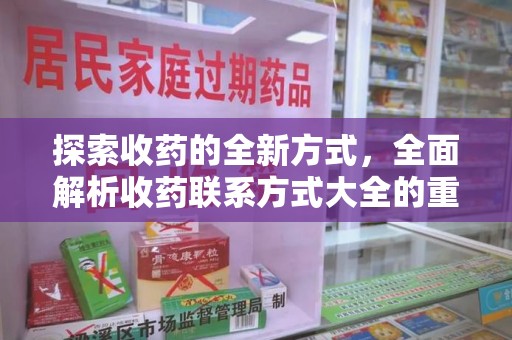 南通探索收药的全新方式，全面解析收药联系方式大全的重要性与应用