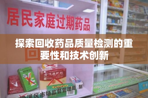南通探索回收药品质量检测的重要性和技术创新