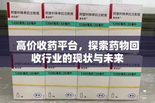 南通高价收药平台，探索药物回收行业的现状与未来