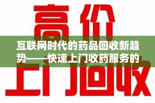 南通互联网时代的药品回收新趋势——快速上门收药服务的崛起