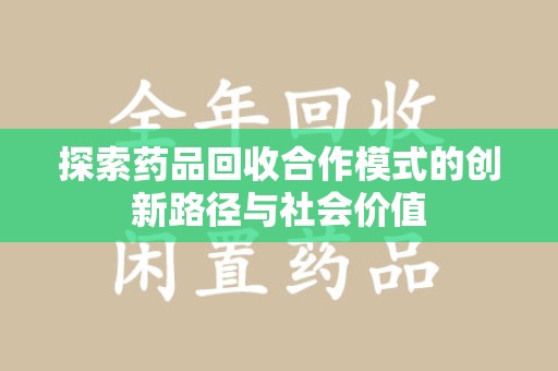 南通探索药品回收合作模式的创新路径与社会价值