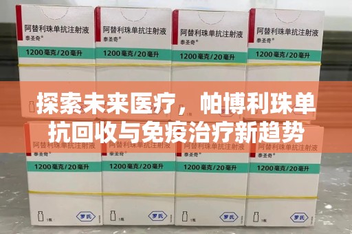 南通探索未来医疗，帕博利珠单抗回收与免疫治疗新趋势