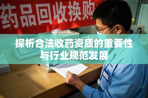 南通探析合法收药资质的重要性与行业规范发展
