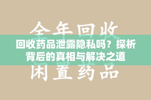 南通回收药品泄露隐私吗？探析背后的真相与解决之道
