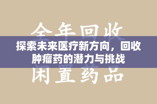 南通探索未来医疗新方向，回收肿瘤药的潜力与挑战
