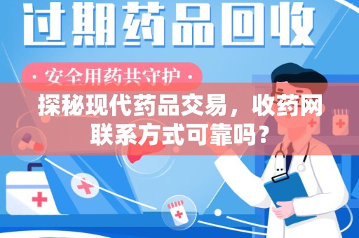 南通探秘现代药品交易，收药网联系方式可靠吗？