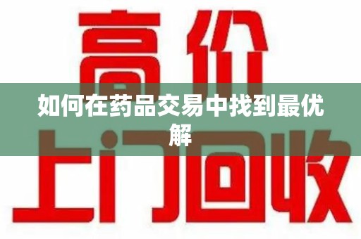 南通如何在药品交易中找到最优解