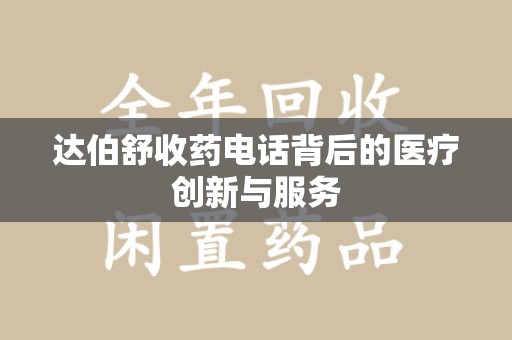 南通达伯舒收药电话背后的医疗创新与服务