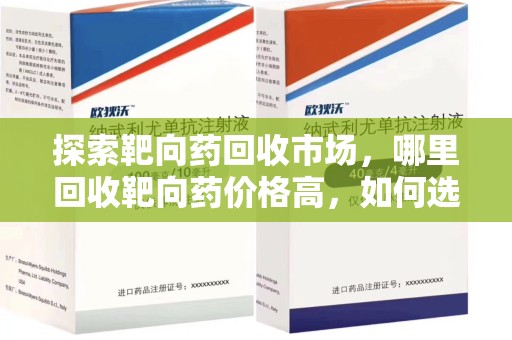 南通探索靶向药回收市场，哪里回收靶向药价格高，如何选择最优渠道