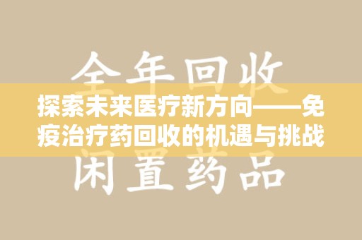 南通探索未来医疗新方向——免疫治疗药回收的机遇与挑战